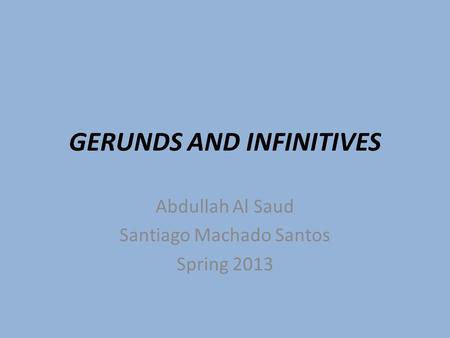 GERUNDS AND INFINITIVES Abdullah Al Saud Santiago Machado Santos Spring 2013.