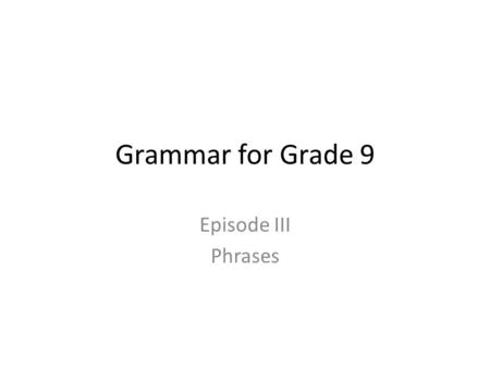 Grammar for Grade 9 Episode III Phrases. What’s a Phrase? A phrase is a group of words that make sense together, but which doesn’t have a subject and.