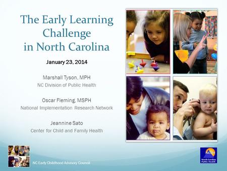 The Early Learning Challenge in North Carolina January 23, 2014 Marshall Tyson, MPH NC Division of Public Health Oscar Fleming, MSPH National Implementation.