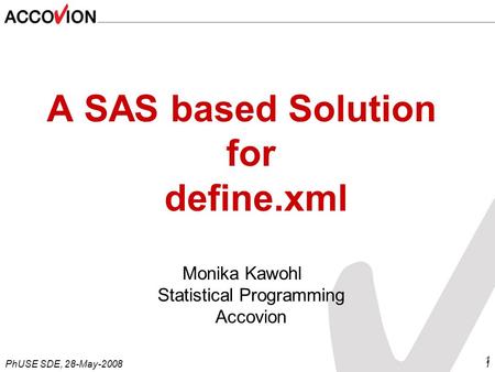 PhUSE SDE, 28-May-20081 1 A SAS based Solution for define.xml Monika Kawohl Statistical Programming Accovion.