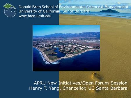 WELCOME Donald Bren School of Environmental Science & Management University of California, Santa Barbara www.bren.ucsb.edu APRU New Initiatives/Open Forum.