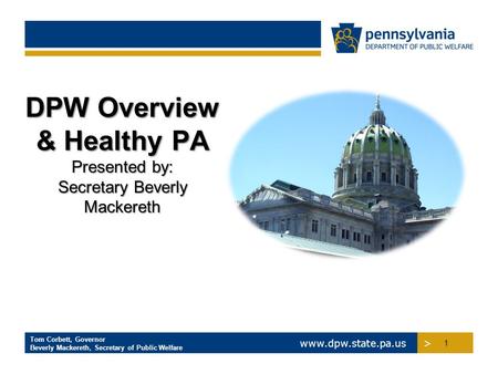 >www.dpw.state.pa.us > Tom Corbett, Governor Beverly Mackereth, Secretary of Public Welfare DPW Overview & Healthy PA Presented by: Secretary Beverly Mackereth.