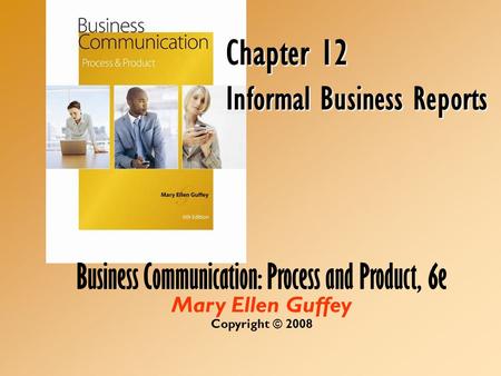 Business Communication: Process and Product, 6e Mary Ellen Guffey Copyright © 2008 Chapter 12 Informal Business Reports.