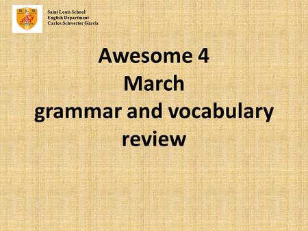 Awesome 4 March grammar and vocabulary review Saint Louis School English Department Carlos Schwerter Garc í a.