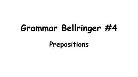 Grammar Bellringer #4 Prepositions. Basic Information: -The name “preposition” (pre +position) means “place before” Prepositions are positioned before.