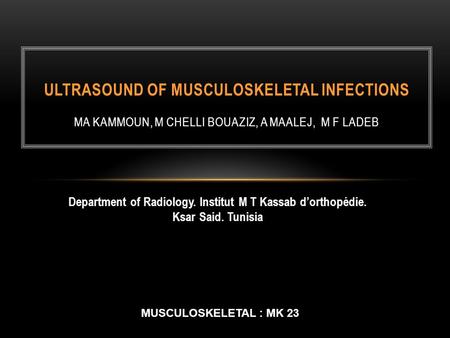Department of Radiology. Institut M T Kassab d’orthopédie. Ksar Said. Tunisia ULTRASOUND OF MUSCULOSKELETAL INFECTIONS MA KAMMOUN, M CHELLI BOUAZIZ, A.