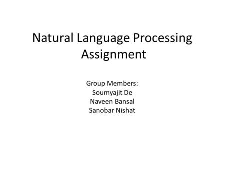Natural Language Processing Assignment Group Members: Soumyajit De Naveen Bansal Sanobar Nishat.
