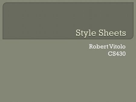 Robert Vitolo CS430.  CSS (Cascading Style Sheets)  Purpose: To provide a consistent look and feel for a set of web pages To make it easy to update.