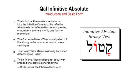 1. The Infinitive Absolute is a verbal noun. Like the Infinitive Construct, the Infinitive Absolute is not inflected for person, gender, or number – so.