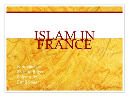 ISLAM IN FRANCE Kim Foerster Richard Bilger Sohyun Jin Eunji Song.