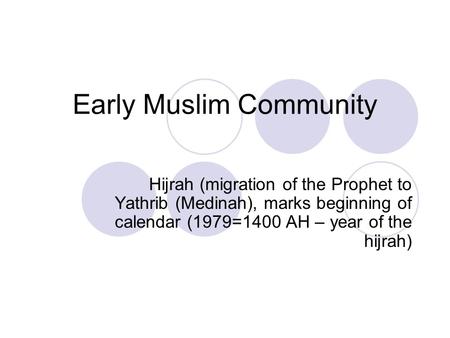 Early Muslim Community Hijrah (migration of the Prophet to Yathrib (Medinah), marks beginning of calendar (1979=1400 AH – year of the hijrah)