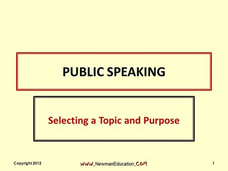 PUBLIC SPEAKING Selecting a Topic and Purpose Copyright 2012 1.