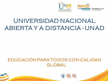 UNIVERSIDAD NACIONAL ABIERTA Y A DISTANCIA - UNAD EDUCACIÓN PARA TODOS CON CALIDAD GLOBAL.
