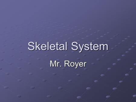Skeletal System Mr. Royer. Skeletal System A system made up of bones (206), joints (5 types), and connective tissue (3 types)
