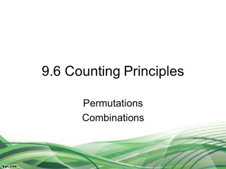 9.6 Counting Principles Permutations Combinations.
