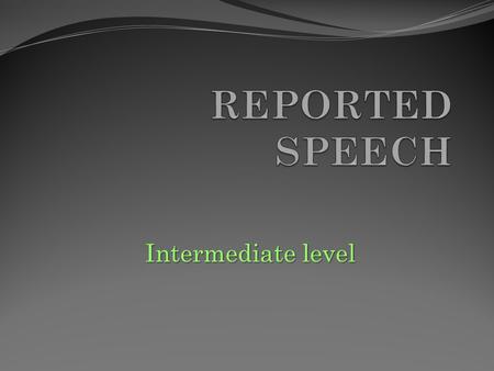 REPORTED SPEECH Intermediate level.