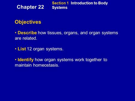 Section 1 Introduction to Body Systems Objectives Describe how tissues, organs, and organ systems are related. List 12 organ systems. Identify how organ.