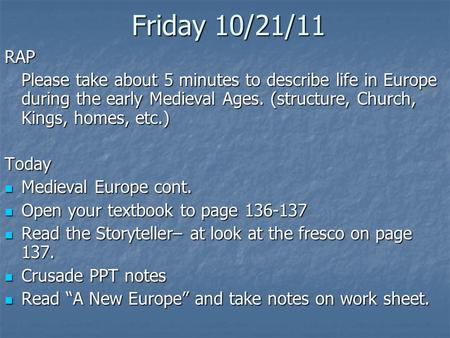 Friday 10/21/11 RAP Please take about 5 minutes to describe life in Europe during the early Medieval Ages. (structure, Church, Kings, homes, etc.) Today.