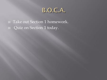 Take out Section 1 homework.  Quiz on Section 1 today.
