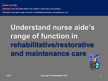 Understand nurse aide’s range of function in rehabilitative/restorative and maintenance care Unit B Resident Care Skills Resident Care Skills Essential.