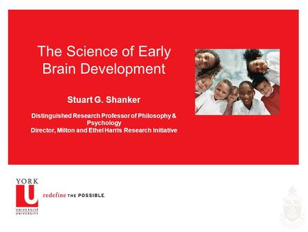 The Science of Early Brain Development Stuart G. Shanker Distinguished Research Professor of Philosophy & Psychology Director, Milton and Ethel Harris.