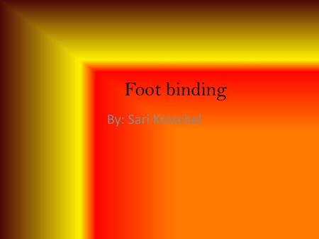 Foot binding By: Sari Kroschel.