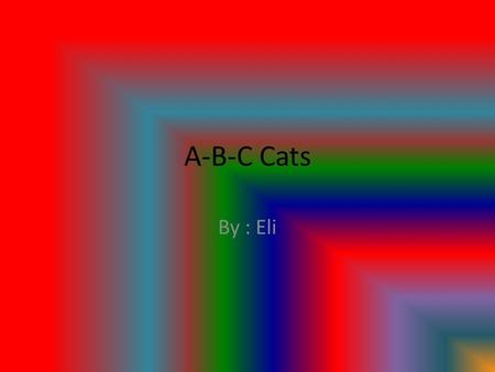 A-B-C Cats By : Eli. A Is For Attacking Birds In 2009 the “state of birds’’ report said every year domestic cats kill millions of birds which is part.