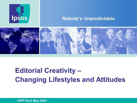 Editorial Creativity – Changing Lifestyles and Attitudes Nobody’s Unpredictable FIPP Paris May 2003.