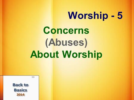 Worship - 5 Concerns (Abuses) About Worship. Unauthorized Worship We must respect God’s pattern Gen. 4:3-7 Lev. 10:1-3 2 Chronicles 26:16-21 Under New.