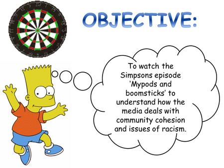 OBJECTIVE: To watch the Simpsons episode ‘Mypods and boomsticks’ to understand how the media deals with community cohesion and issues of racism.