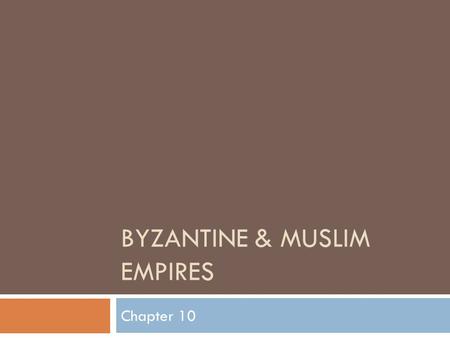 BYZANTINE & MUSLIM EMPIRES Chapter 10. The Byzantine Empire  OBJECTIVES:  Discover how Constantinople became so powerful  Discover the achievements.