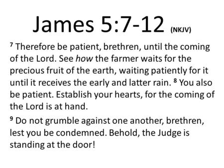 James 5:7-12 (NKJV) 7 Therefore be patient, brethren, until the coming of the Lord. See how the farmer waits for the precious fruit of the earth, waiting.