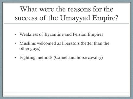 What were the reasons for the success of the Umayyad Empire? Weakness of Byzantine and Persian Empires Muslims welcomed as liberators (better than the.