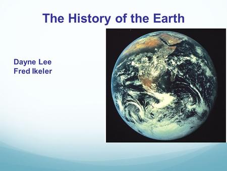 The History of the Earth Dayne Lee Fred Ikeler. Origin of the Universe The universe began about 14.4 billion years ago The Big Bang Theory states that,