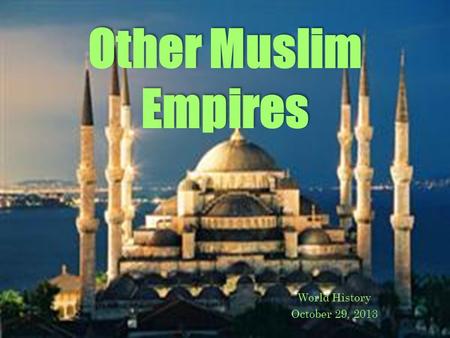 Other Muslim Empires World History October 29, 2013.