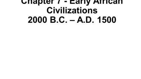 Chapter 7 - Early African Civilizations 2000 B.C. – A.D. 1500