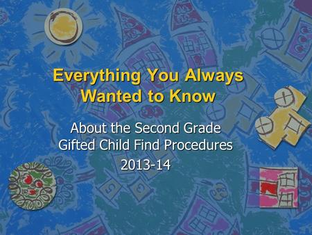 Everything You Always Wanted to Know About the Second Grade Gifted Child Find Procedures 2013-14.