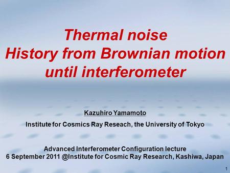 1 Kazuhiro Yamamoto Institute for Cosmics Ray Reseach, the University of Tokyo Thermal noise History from Brownian motion until interferometer Advanced.