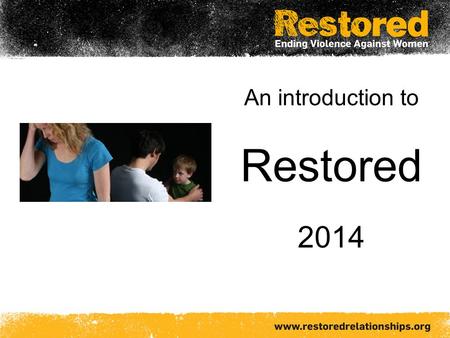 An introduction to Restored 2014. Restored An international Christian alliance working to transform relationships and end violence against women.