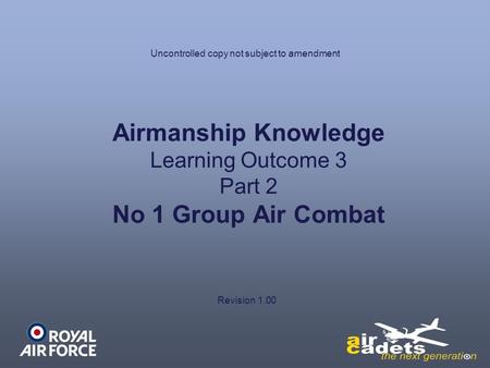 Airmanship Knowledge Learning Outcome 3 Part 2 No 1 Group Air Combat Uncontrolled copy not subject to amendment Revision 1.00.