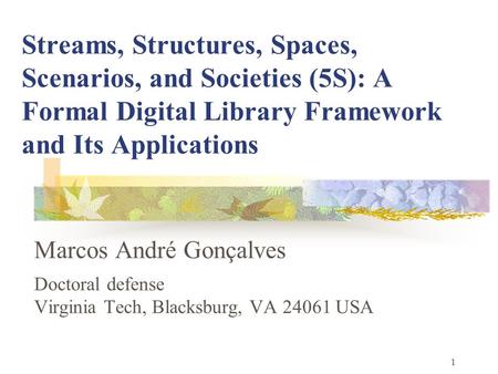 1 Streams, Structures, Spaces, Scenarios, and Societies (5S): A Formal Digital Library Framework and Its Applications Marcos André Gonçalves Doctoral defense.
