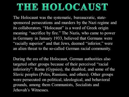 THE HOLOCAUST The Holocaust was the systematic, bureaucratic, state-sponsored persecutions and murders by the Nazi regime and its collaborators. “Holocaust”