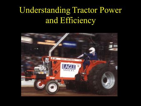 Understanding Tractor Power and Efficiency. Objectives Define power (and associated terms) and describe the types of power produced by a tractor. Define.