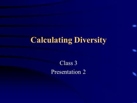 Calculating Diversity Class 3 Presentation 2. Outline Lecture Class room exercise to calculate diversity indices.