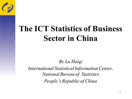 1 The ICT Statistics of Business Sector in China By Lu Haiqi International Statistical Information Center, National Bureau of Statistics People’s Republic.
