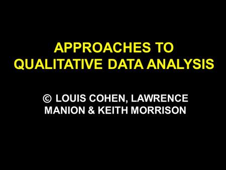 APPROACHES TO QUALITATIVE DATA ANALYSIS © LOUIS COHEN, LAWRENCE MANION & KEITH MORRISON.