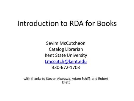 Introduction to RDA for Books Sevim McCutcheon Catalog Librarian Kent State University 330-672-1703 with thanks to Steven Akarawa, Adam.