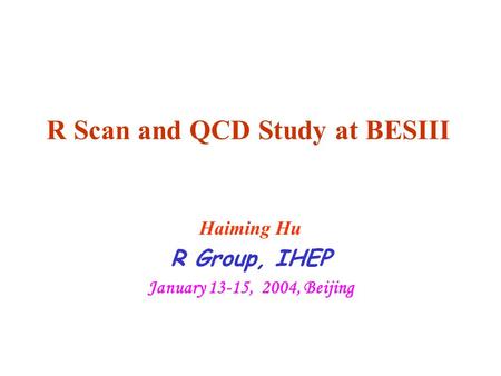 R Scan and QCD Study at BESIII Haiming Hu R Group, IHEP January 13-15, 2004, Beijing.