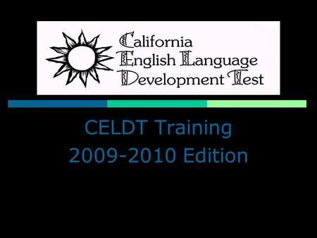 CELDT Training 2009-2010 Edition. WELCOME  Training :Times  Official Completion certificates will be distributed at the conclusion of today’s training.