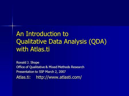 An Introduction to Qualitative Data Analysis (QDA) with Atlas.ti Ronald J. Shope Office of Qualitative & Mixed Methods Research Presentation to SSP March.